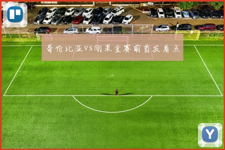 哥伦比亚vs刚果金赛前首发看点