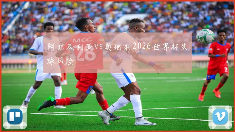 阿尔及利亚vs奥地利2026世界杯失球风险
