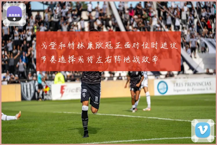 戈登和特林康欧冠正面对位时进攻节奏选择或将左右阵地战效率