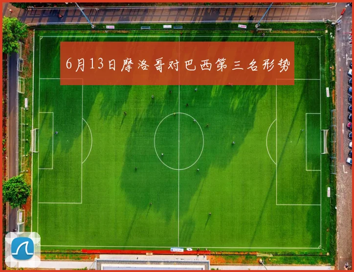 6月13日摩洛哥对巴西第三名形势