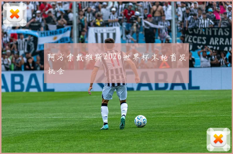 阿方索戴维斯2026世界杯末轮首发机会