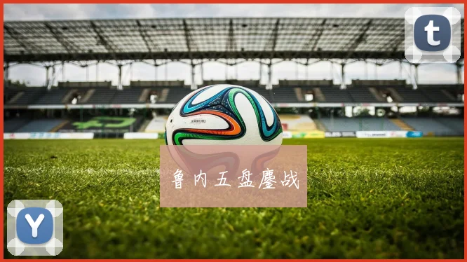 鲁内五盘鏖战