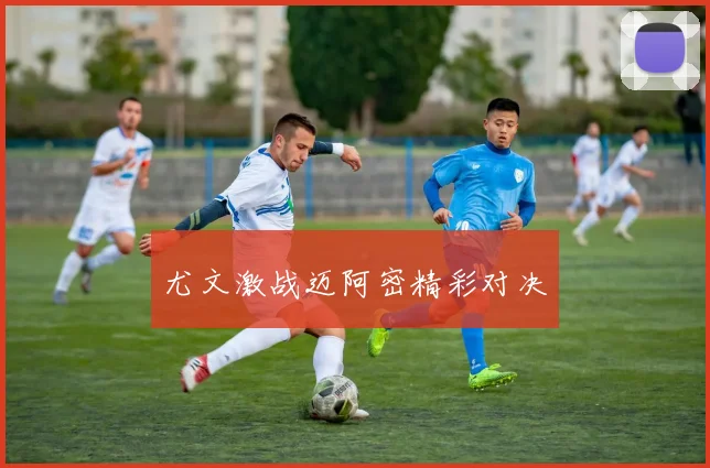 尤文激战迈阿密精彩对决