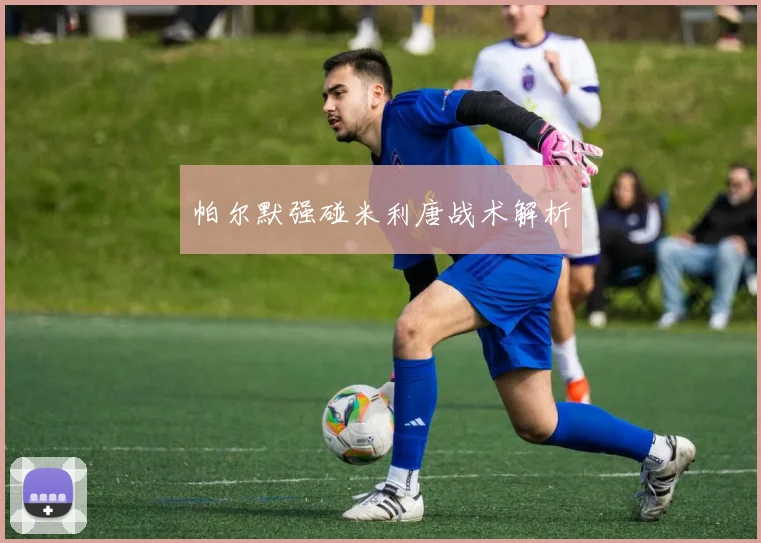 帕尔默强碰米利唐战术解析
