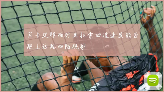 因卡皮耶面对库拉索回追速度能否跟上边路回防观察