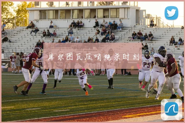 库尔图瓦压哨绝杀时刻