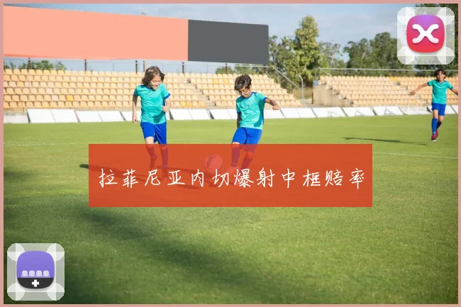拉菲尼亚内切爆射中框赔率