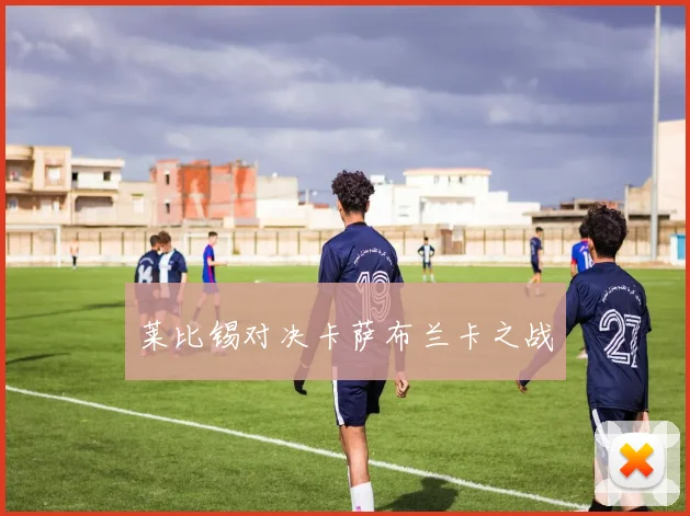 莱比锡对决卡萨布兰卡之战