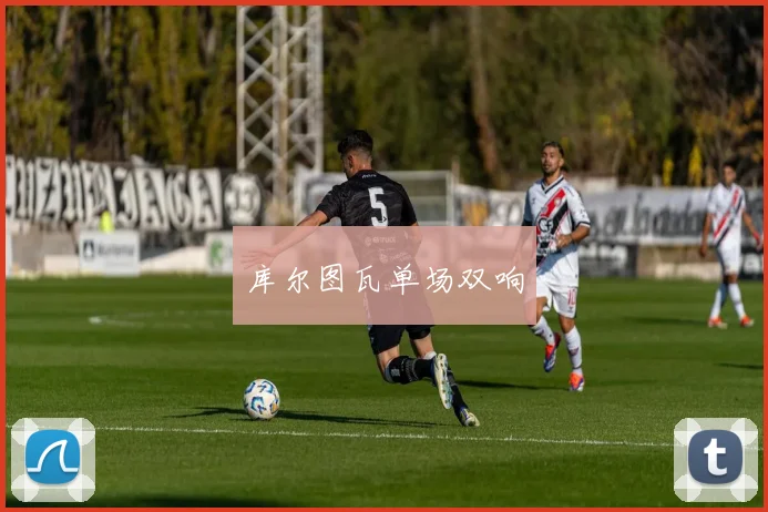 库尔图瓦单场双响