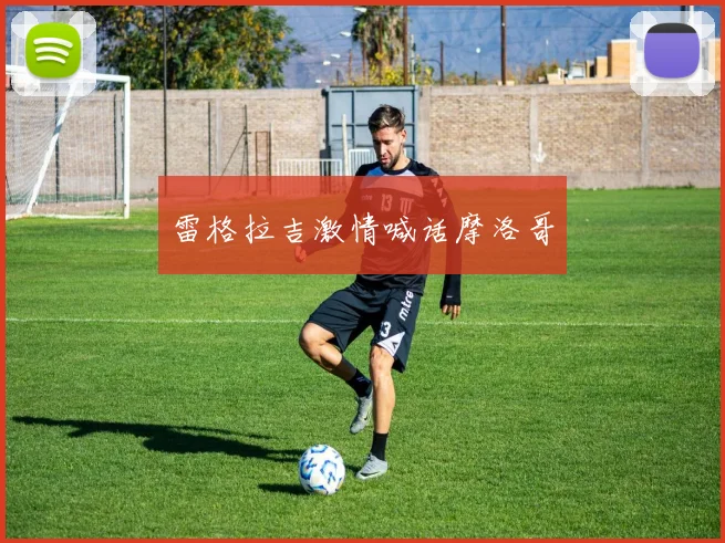 雷格拉吉激情喊话摩洛哥