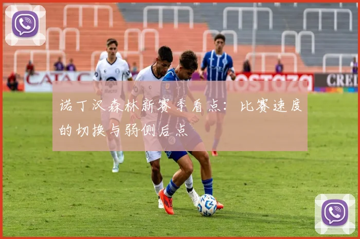 诺丁汉森林新赛季看点:比赛速度的切换与弱侧后点