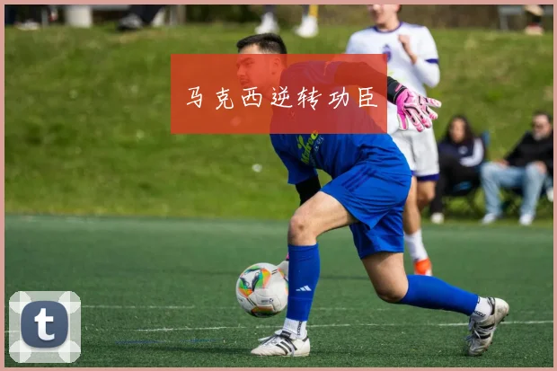 马克西逆转功臣