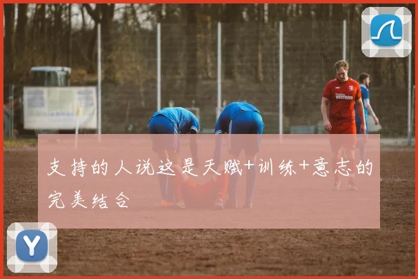 支持的人说这是天赋+训练+意志的完美结合