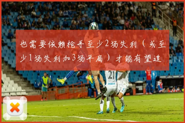 也需要依赖枪手至少2场失利（或至少1场失利加3场平局）才能有望追平甚至反超分数