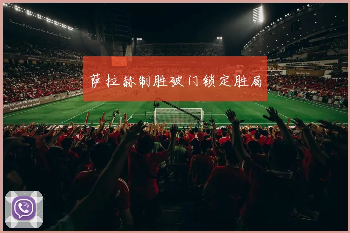 萨拉赫制胜破门锁定胜局