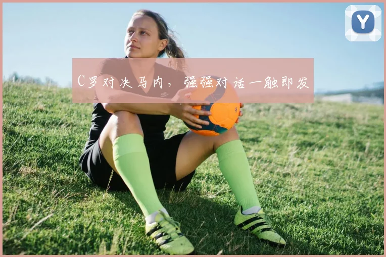 C罗对决马内，强强对话一触即发
