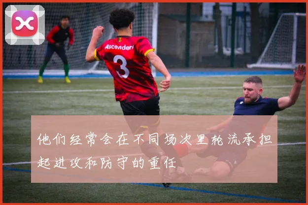 他们经常会在不同场次里轮流承担起进攻和防守的重任