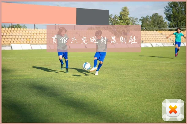 贾伦杰克逊封盖制胜