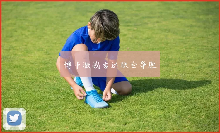 博卡激战吉达联合争胜