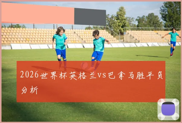 2026世界杯英格兰vs巴拿马胜平负分析