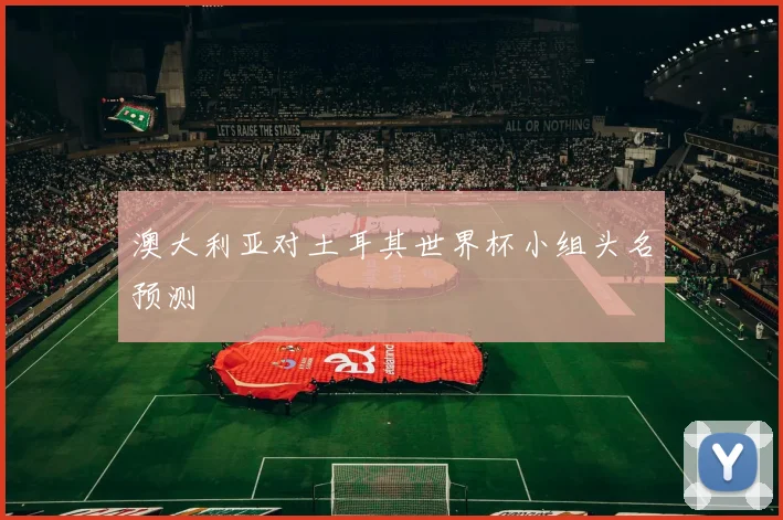 澳大利亚对土耳其世界杯小组头名预测