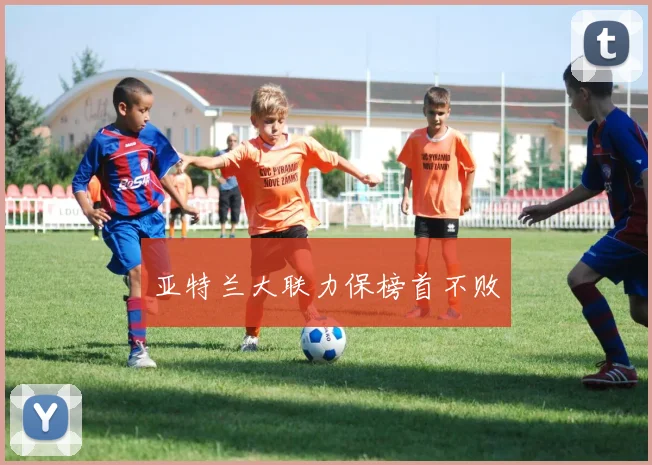 亚特兰大联力保榜首不败