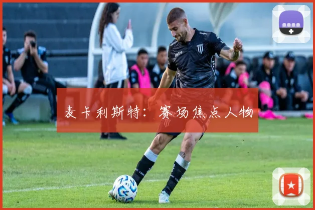 麦卡利斯特：赛场焦点人物
