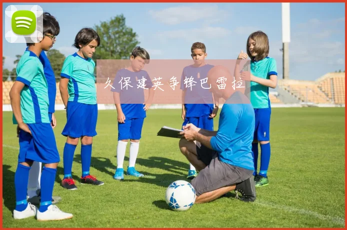 久保建英争锋巴雷拉