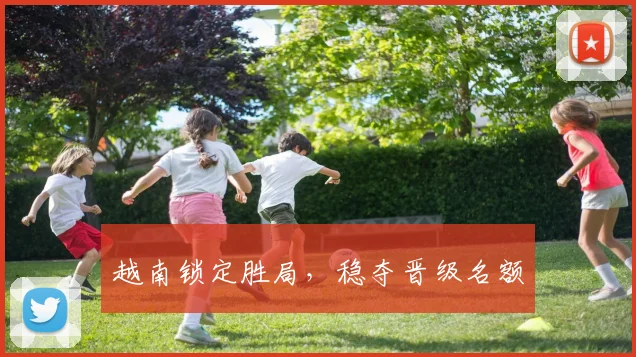 越南锁定胜局，稳夺晋级名额