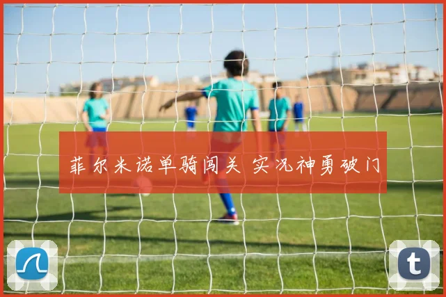 菲尔米诺单骑闯关 实况神勇破门