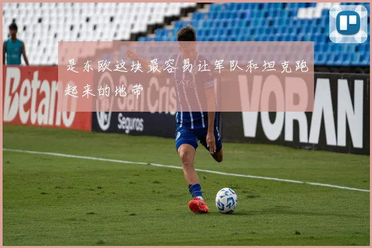 是东欧这块最容易让军队和坦克跑起来的地带