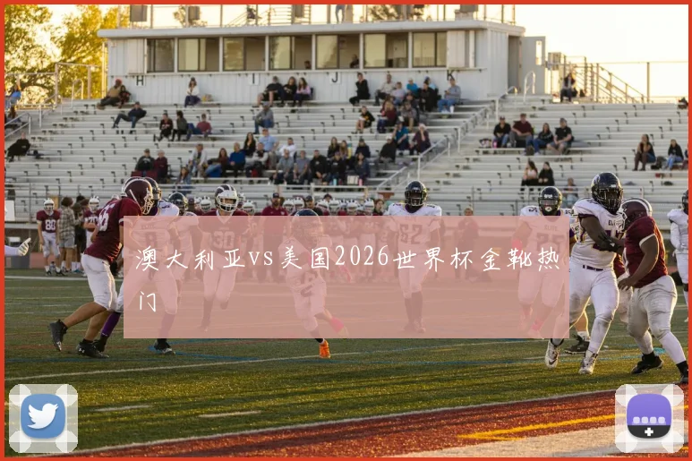 澳大利亚vs美国2026世界杯金靴热门