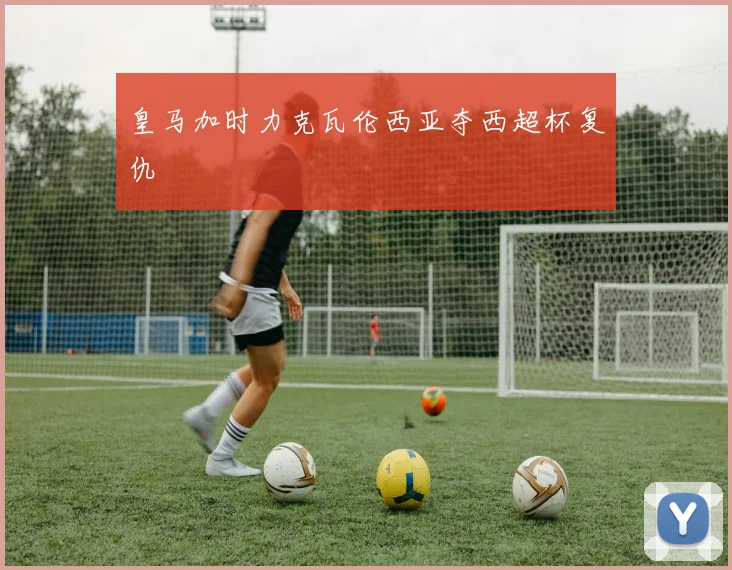 皇马加时力克瓦伦西亚夺西超杯复仇