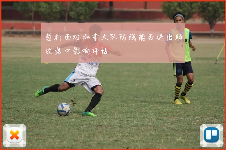 哲科面对加拿大队防线能否送出助攻盘口影响评估