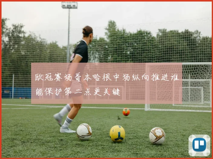 欧冠赛场哥本哈根中场纵向推进谁能保护第二点更关键