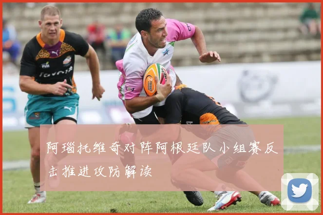 阿瑙托维奇对阵阿根廷队小组赛反击推进攻防解读