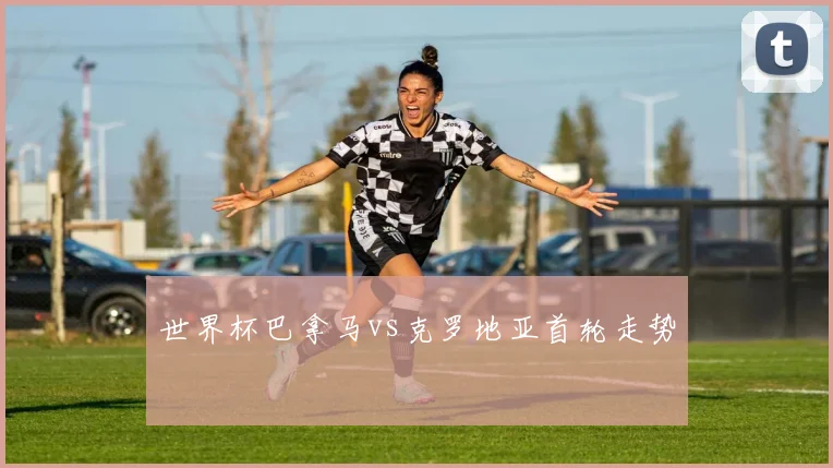 世界杯巴拿马vs克罗地亚首轮走势