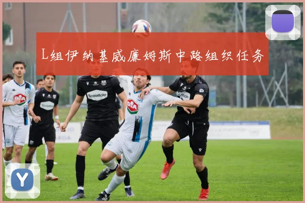 L组伊纳基威廉姆斯中路组织任务