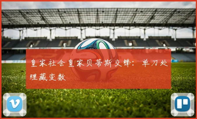 皇家社会皇家贝蒂斯交锋:单刀处理藏变数