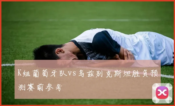 K组葡萄牙队vs乌兹别克斯坦胜负预测赛前参考