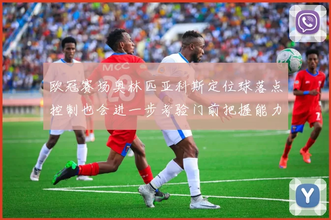 欧冠赛场奥林匹亚科斯定位球落点控制也会进一步考验门前把握能力