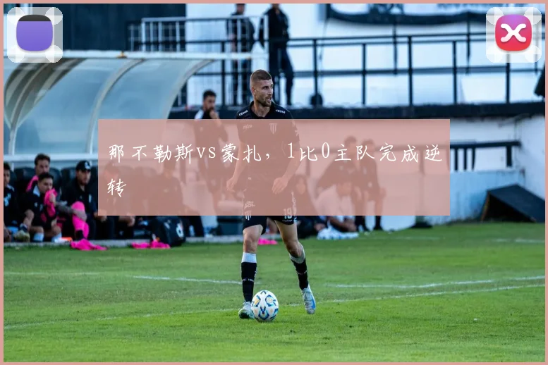 那不勒斯vs蒙扎,1比0主队完成逆转