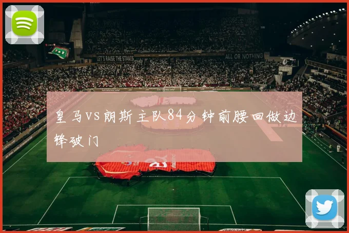 皇马vs朗斯主队84分钟前腰回做边锋破门
