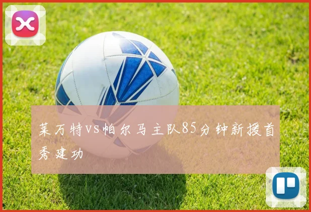 莱万特vs帕尔马主队85分钟新援首秀建功